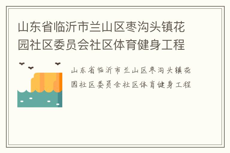 山東省臨沂市蘭山區(qū)棗溝頭鎮(zhèn)花園社區(qū)委員會(huì)社區(qū)體育健身工程