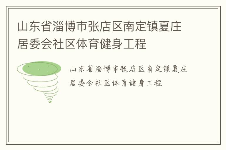 山東省淄博市張店區(qū)南定鎮(zhèn)夏莊居委會(huì)社區(qū)體育健身工程