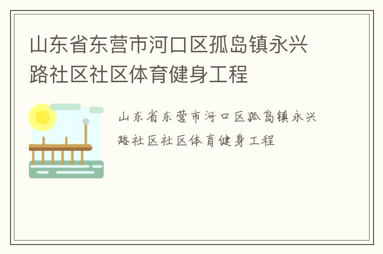 山東省東營市河口區(qū)孤島鎮(zhèn)永興路社區(qū)社區(qū)體育健身工程