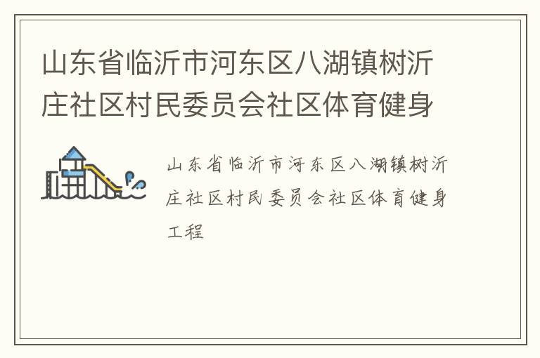 山東省臨沂市河東區(qū)八湖鎮(zhèn)樹沂莊社區(qū)村民委員會社區(qū)體育健身工程