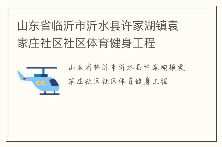 山東省臨沂市沂水縣許家湖鎮(zhèn)袁家莊社區(qū)社區(qū)體育健身工程