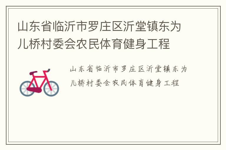 山東省臨沂市羅莊區(qū)沂堂鎮(zhèn)東為兒橋村委會農(nóng)民體育健身工程