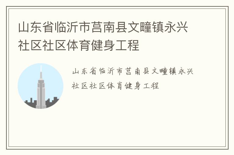 山東省臨沂市莒南縣文疃鎮(zhèn)永興社區(qū)社區(qū)體育健身工程