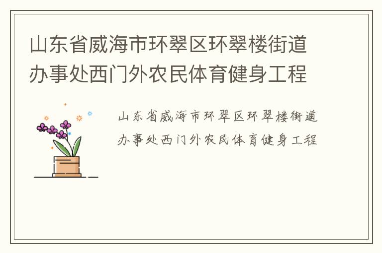 山東省威海市環(huán)翠區(qū)環(huán)翠樓街道辦事處西門外農(nóng)民體育健身工程