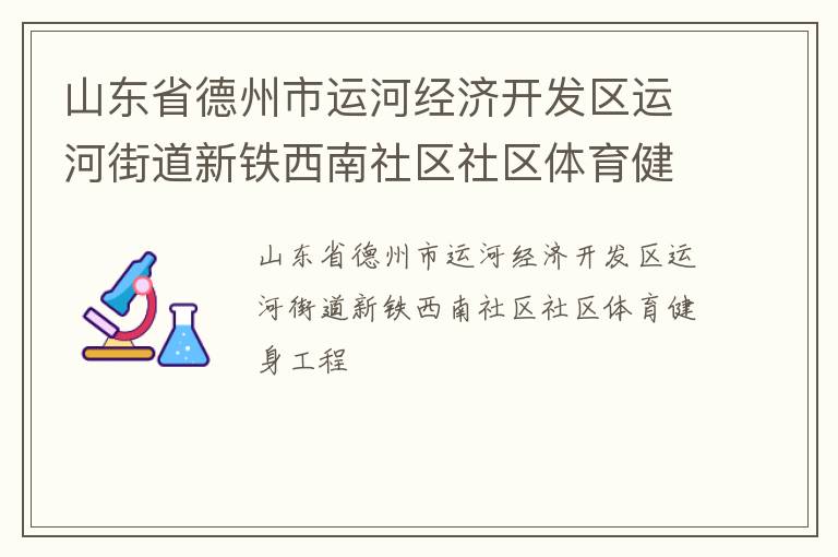 山東省德州市運(yùn)河經(jīng)濟(jì)開發(fā)區(qū)運(yùn)河街道新鐵西南社區(qū)社區(qū)體育健身工程
