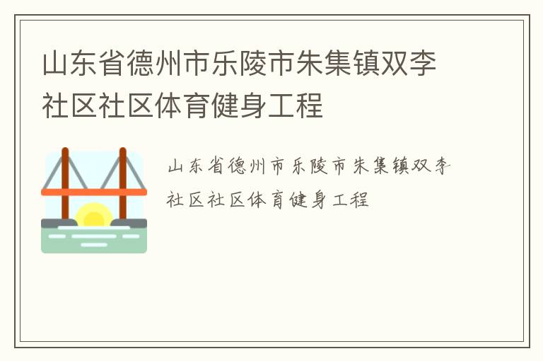 山東省德州市樂陵市朱集鎮(zhèn)雙李社區(qū)社區(qū)體育健身工程