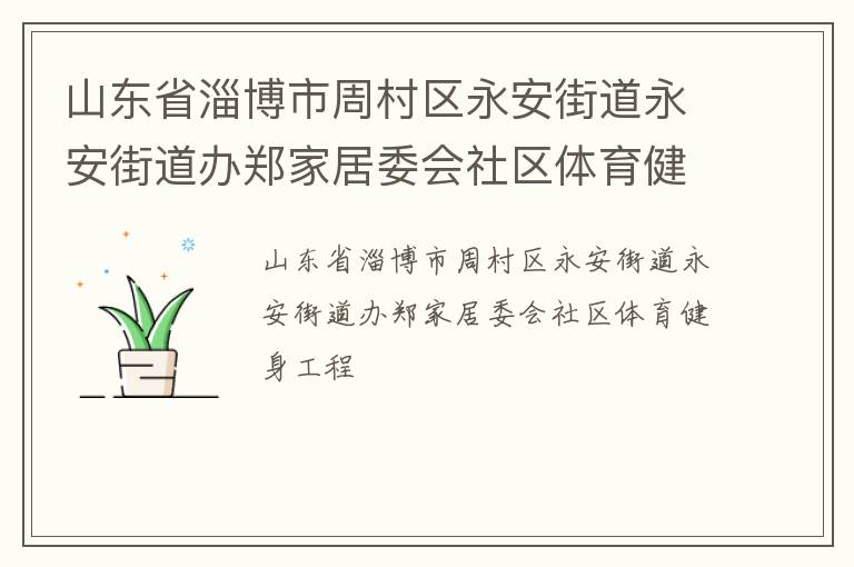 山東省淄博市周村區(qū)永安街道永安街道辦鄭家居委會(huì)社區(qū)體育健身工程