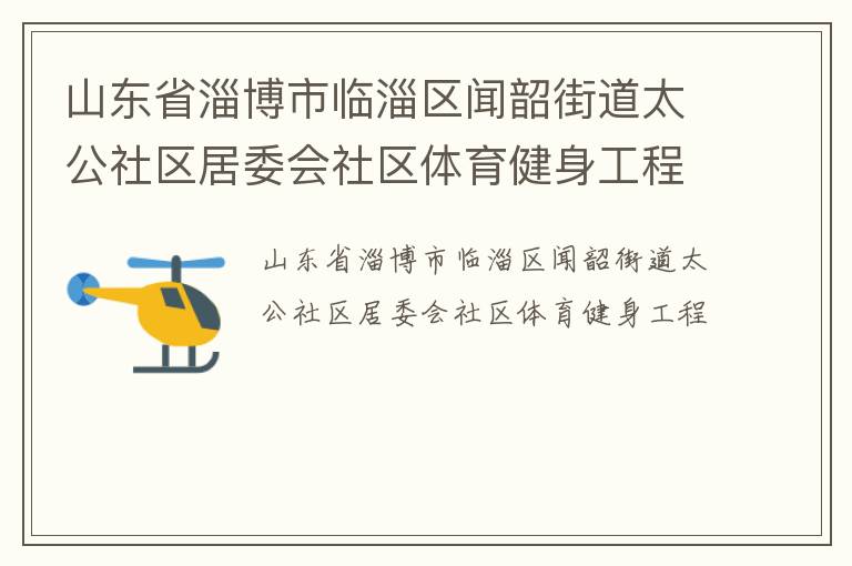山東省淄博市臨淄區(qū)聞韶街道太公社區(qū)居委會(huì)社區(qū)體育健身工程