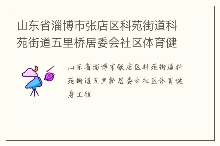 山東省淄博市張店區(qū)科苑街道科苑街道五里橋居委會社區(qū)體育健身工程