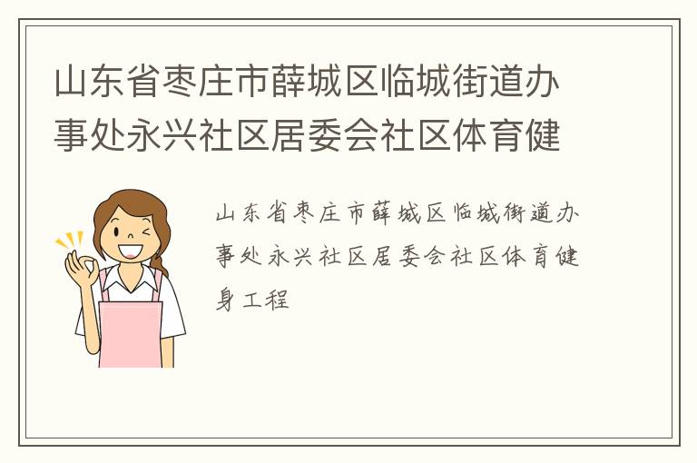 山東省棗莊市薛城區(qū)臨城街道辦事處永興社區(qū)居委會社區(qū)體育健身工程