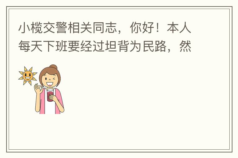 小欖交警相關(guān)同志，你好！本人每天下班要經(jīng)過坦背為民路，然后轉(zhuǎn)蓮園路，，但每次都要排上好幾百米，五六個紅綠燈才能過去。原因是作為直行及左轉(zhuǎn)的綠燈時間設(shè)置太短，估計不到二十秒鐘。從為民路直行到G105國道