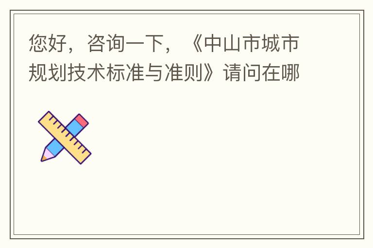 您好，咨詢一下，《中山市城市規(guī)劃技術(shù)標準與準則》請問在哪個官網(wǎng)什么路徑可以找到公示的原文？要現(xiàn)行有效的文件，不要失效過期的文件。