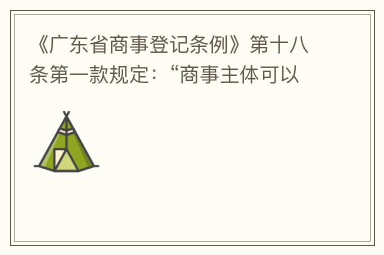 《廣東省商事登記條例》第十八條第一款規(guī)定：“商事主體可以在其住所、經(jīng)營(yíng)場(chǎng)所以外增設(shè)經(jīng)營(yíng)場(chǎng)所，增設(shè)經(jīng)營(yíng)場(chǎng)所應(yīng)當(dāng)在其登記機(jī)關(guān)管轄范圍內(nèi)，并辦理登記手續(xù)”；第三款規(guī)定：“地級(jí)以上市人民政府可以對(duì)增設(shè)經(jīng)營(yíng)場(chǎng)所