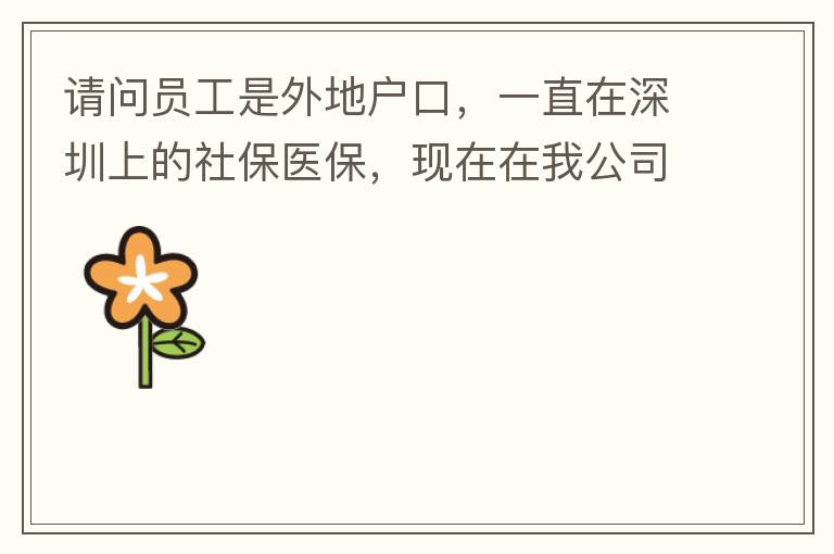 請(qǐng)問員工是外地戶口，一直在深圳上的社保醫(yī)保，現(xiàn)在在我公司任職，醫(yī)保怎樣轉(zhuǎn)到中山市開發(fā)區(qū)？