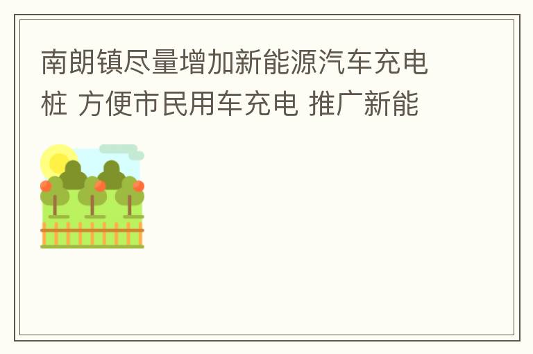 南朗鎮(zhèn)盡量增加新能源汽車充電樁 方便市民用車充電 推廣新能源汽車的實(shí)用以及便利
