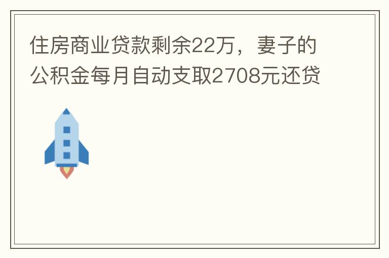 住房商業(yè)貸款剩余22萬，妻子的公積金每月自動支取2708元還貸，準備將剩余的商業(yè)貸款全部提前還貸，目前我的公積金賬戶無支取情況，余額5.6萬，妻子公積金賬戶余額7.8萬，能否將夫妻兩的公積金賬戶余額5