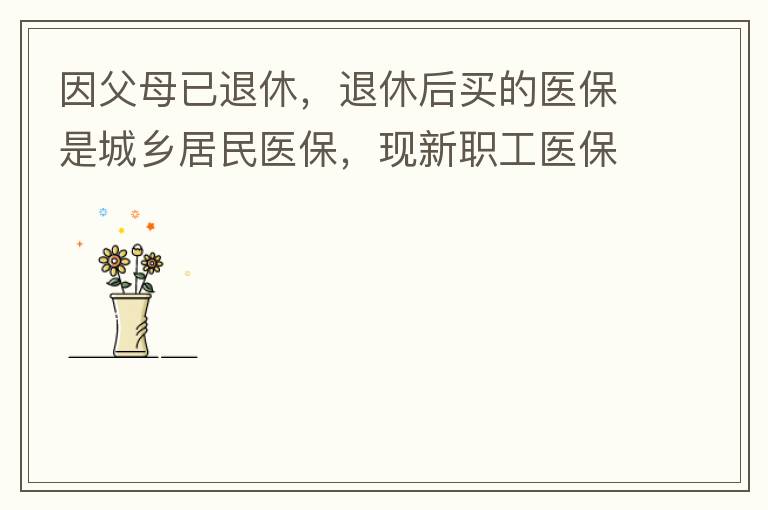 因父母已退休，退休后買的醫(yī)保是城鄉(xiāng)居民醫(yī)保，現(xiàn)新職工醫(yī)保可以一次性繳費(fèi)，雖看了很多相關(guān)的宣傳資料，但其中有很多問題不明白，有很多疑問，也不知道需要補(bǔ)繳多少費(fèi)用，更不知道如何辦理，頭腦一片混亂，父母又催