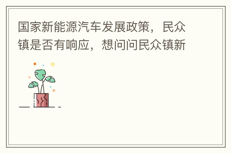 國(guó)家新能源汽車發(fā)展政策，民眾鎮(zhèn)是否有響應(yīng)，想問問民眾鎮(zhèn)新能源汽車充電樁在2022年-2023年有無計(jì)劃新增，民眾鎮(zhèn)最大的小區(qū)麗豪小區(qū)眾多新能源車車主均抱怨小區(qū)沒有充電條件，民眾鎮(zhèn)充電條件也便利，現(xiàn)有的