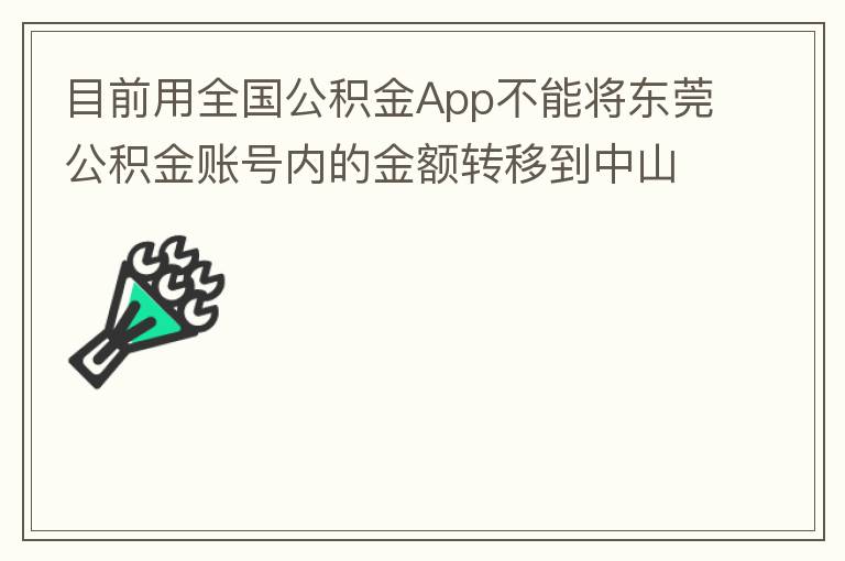 目前用全國公積金App不能將東莞公積金賬號內(nèi)的金額轉(zhuǎn)移到中山公積金賬號，系統(tǒng)顯示為接入點審核不通過。