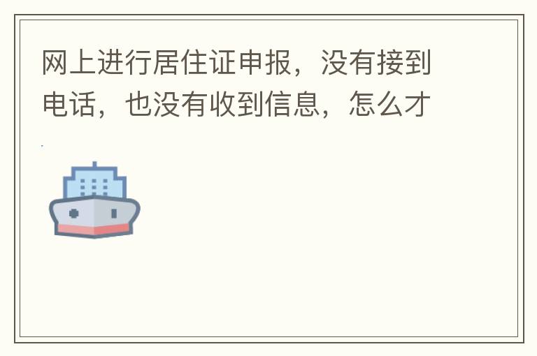 網(wǎng)上進行居住證申報，沒有接到電話，也沒有收到信息，怎么才知道申報成不成功，