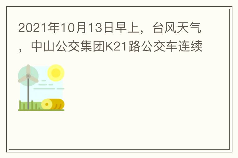 2021年10月13日早上，臺(tái)風(fēng)天氣，中山公交集團(tuán)K21路公交車連續(xù)取消了兩班車，一到站臺(tái)，屏幕顯示下趟班車6：42分，但沒有班車到，過點(diǎn)后，然后屏幕顯示下趟班車6：53分， 6：53分前有輛班車到，
